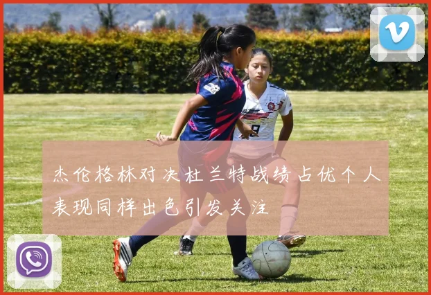 杰伦格林对决杜兰特战绩占优个人表现同样出色引发关注