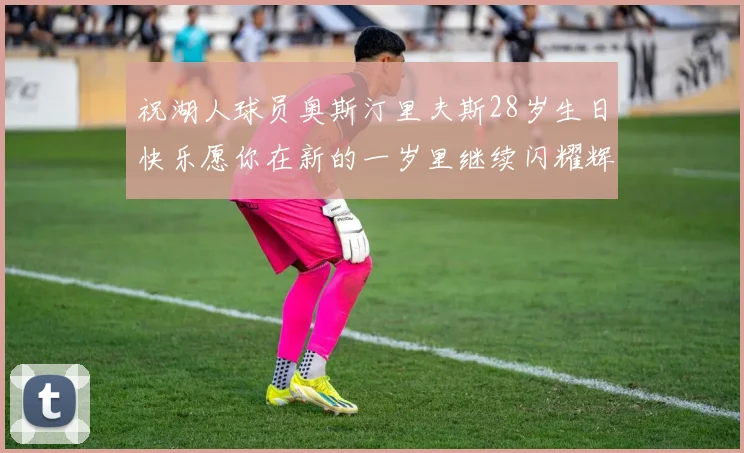 祝湖人球员奥斯汀里夫斯28岁生日快乐愿你在新的一岁里继续闪耀辉煌