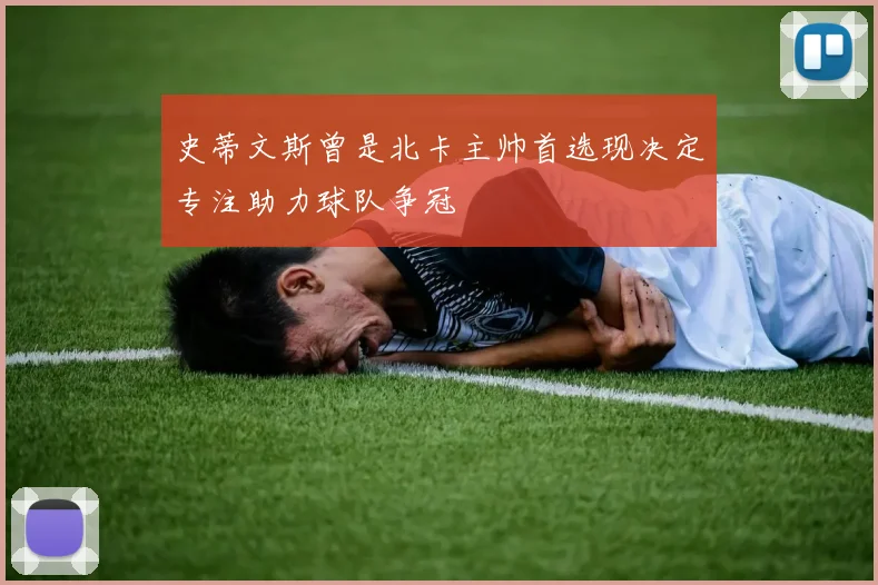 史蒂文斯曾是北卡主帅首选现决定专注助力球队争冠