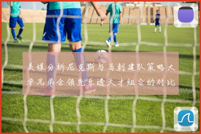 美媒分析尼克斯与马刺建队策略大学兄弟会领先乐透天才组合的对比