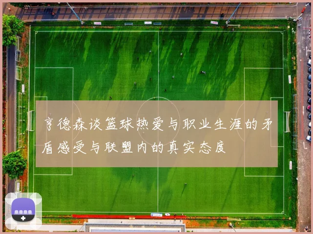 亨德森谈篮球热爱与职业生涯的矛盾感受与联盟内的真实态度