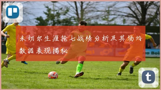 米切尔生涯抢七战绩分析及其场均数据表现揭秘