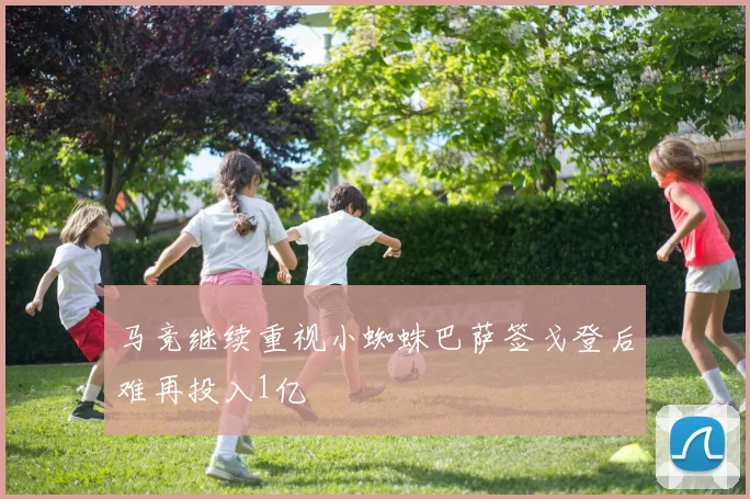 马竞继续重视小蜘蛛巴萨签戈登后难再投入1亿