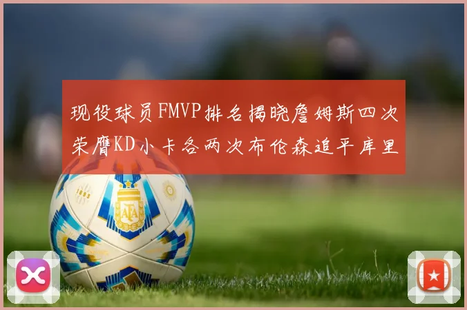 现役球员FMVP排名揭晓詹姆斯四次荣膺KD小卡各两次布伦森追平库里约基奇等人