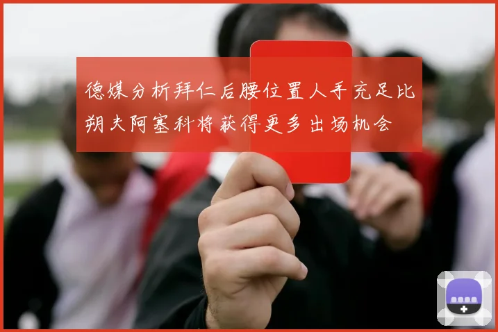 德媒分析拜仁后腰位置人手充足比朔夫阿塞科将获得更多出场机会