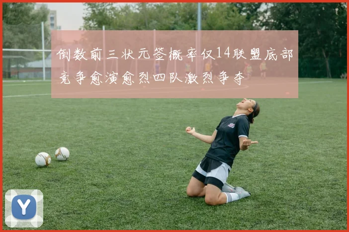 倒数前三状元签概率仅14联盟底部竞争愈演愈烈四队激烈争夺