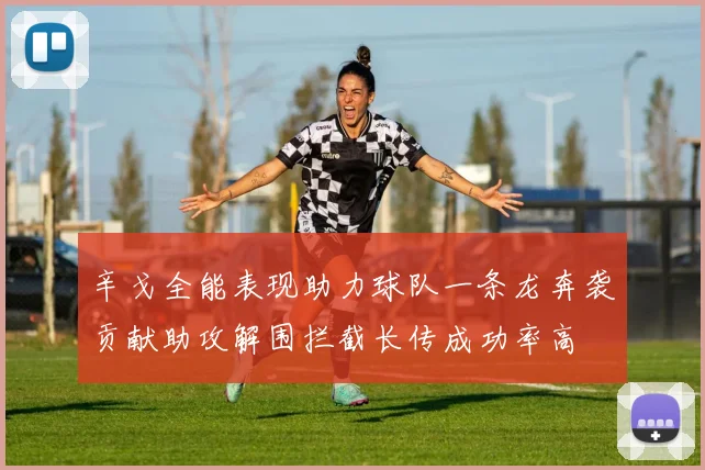 辛戈全能表现助力球队一条龙奔袭贡献助攻解围拦截长传成功率高